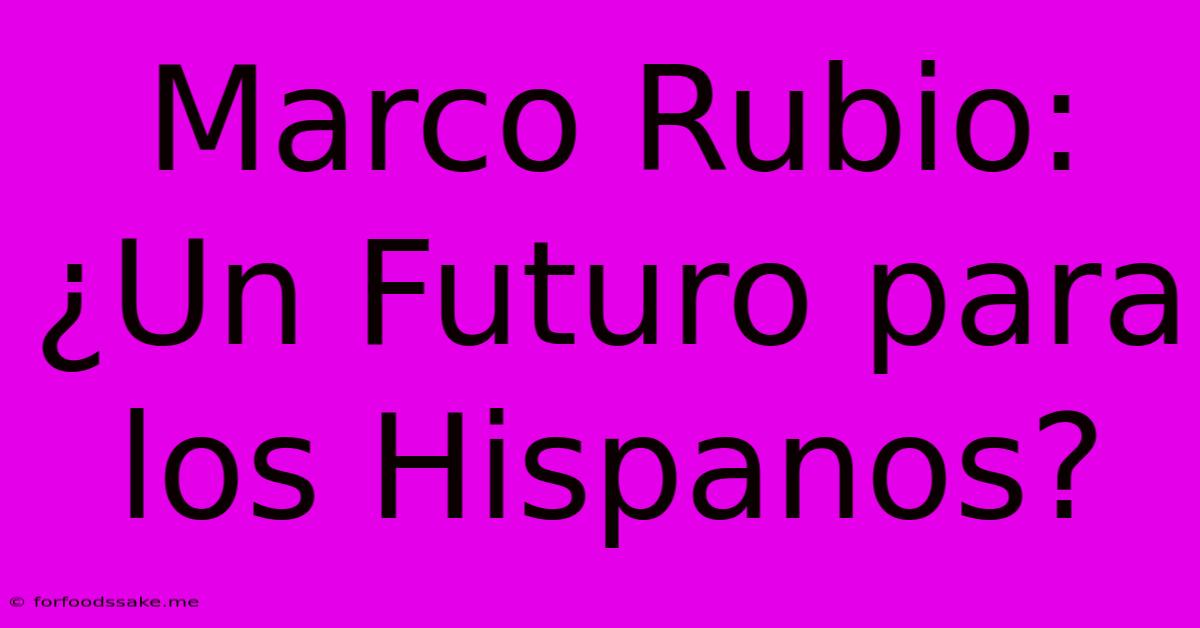 Marco Rubio: ¿Un Futuro Para Los Hispanos?