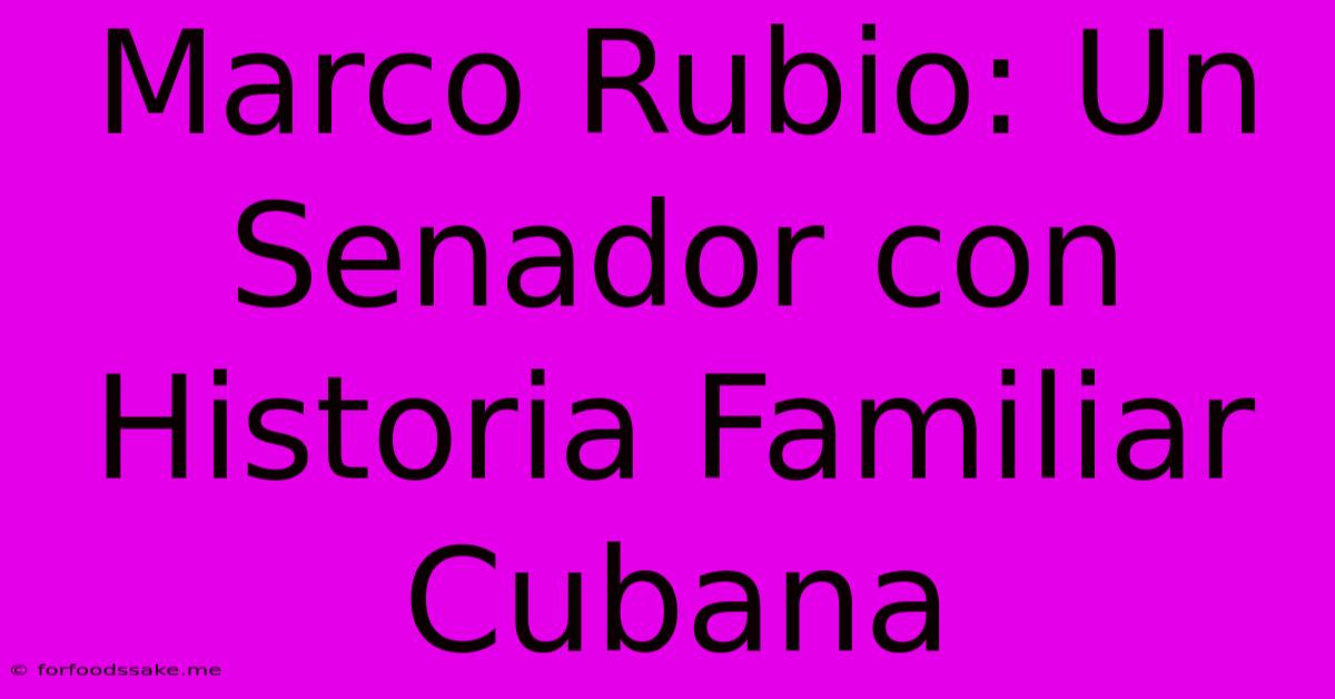 Marco Rubio: Un Senador Con Historia Familiar Cubana 