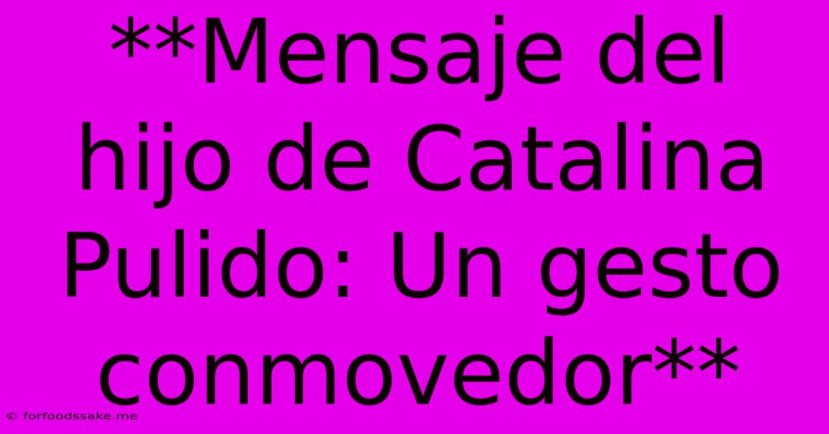 **Mensaje Del Hijo De Catalina Pulido: Un Gesto Conmovedor**