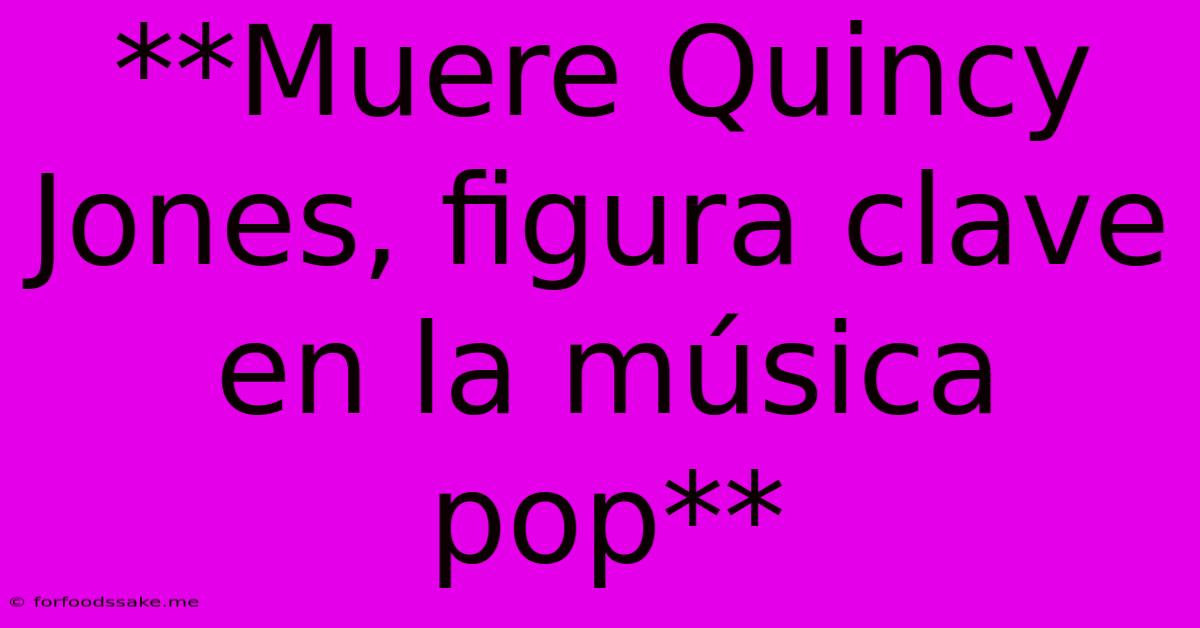 **Muere Quincy Jones, Figura Clave En La Música Pop**