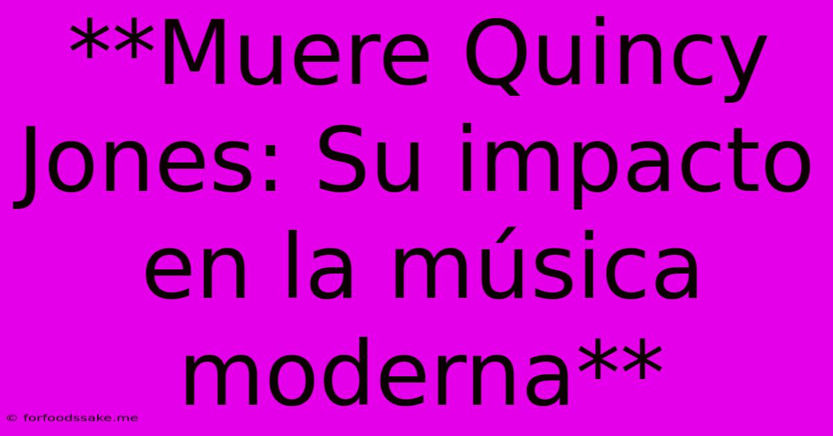 **Muere Quincy Jones: Su Impacto En La Música Moderna** 