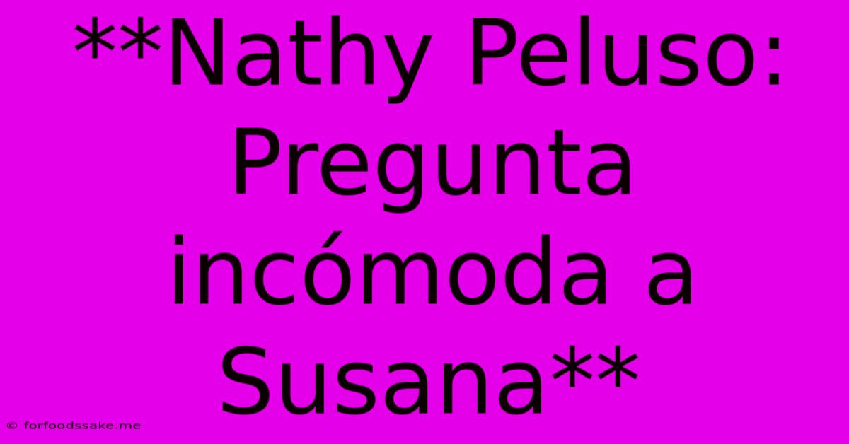 **Nathy Peluso: Pregunta Incómoda A Susana**