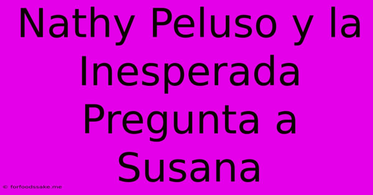 Nathy Peluso Y La Inesperada Pregunta A Susana 