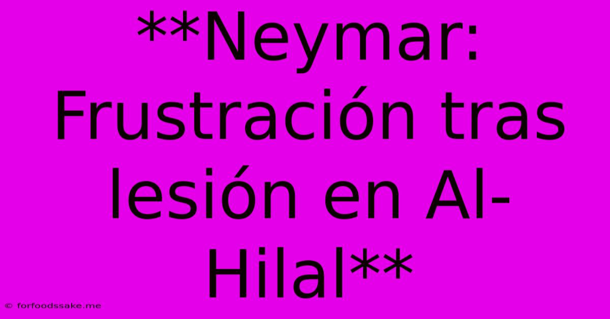 **Neymar: Frustración Tras Lesión En Al-Hilal**