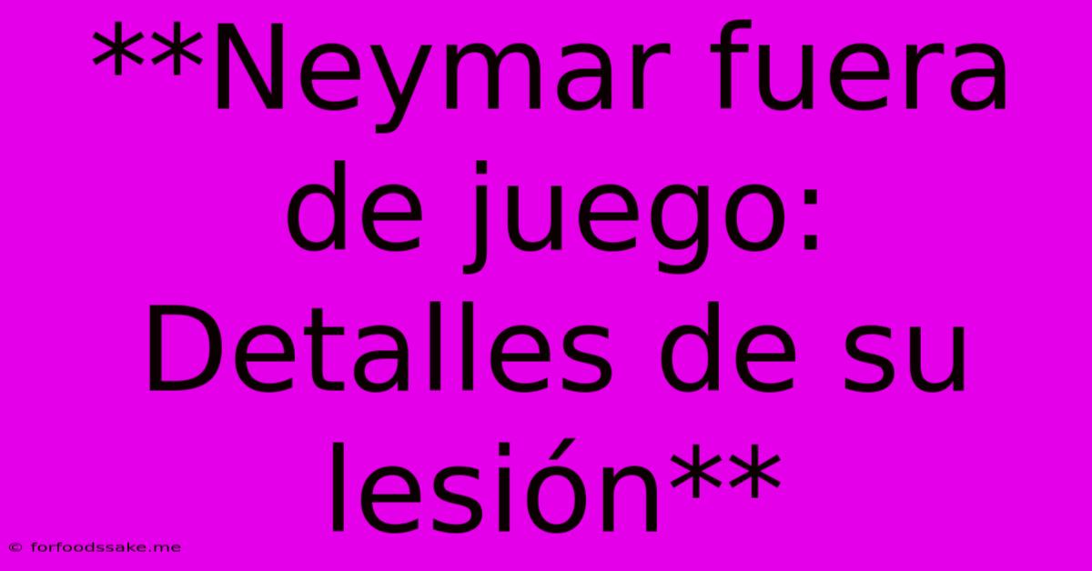 **Neymar Fuera De Juego: Detalles De Su Lesión**