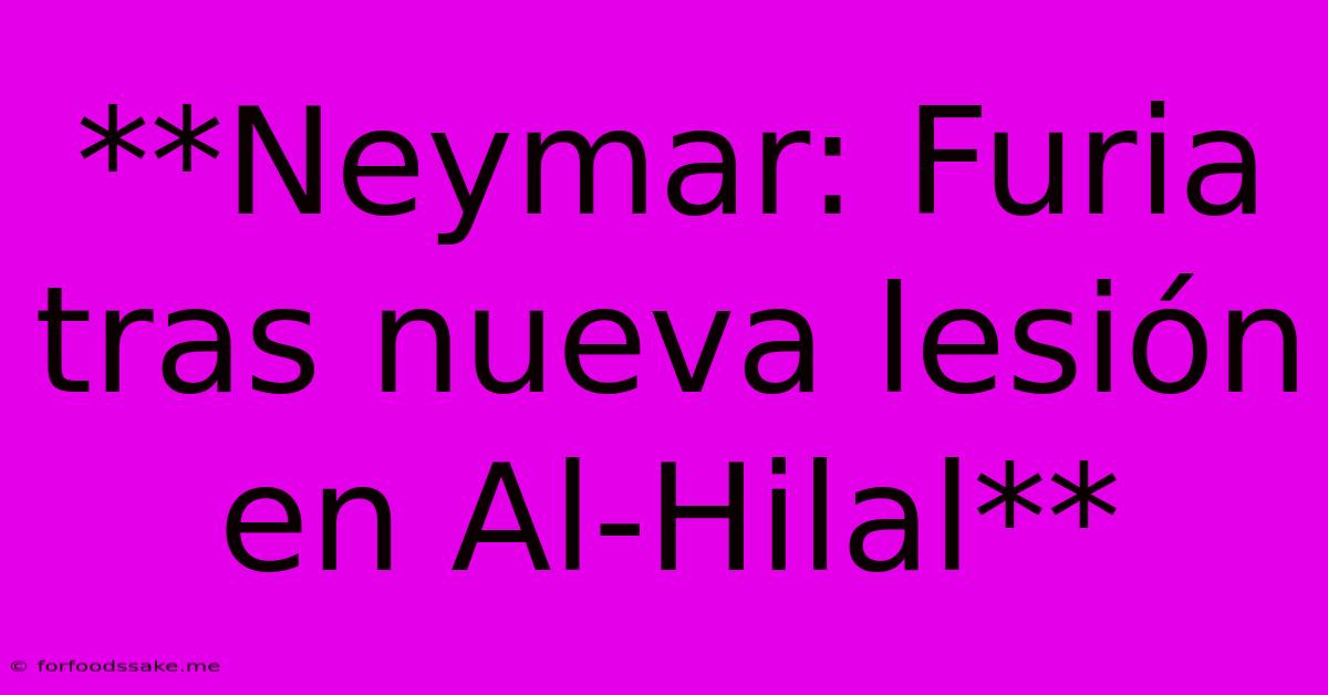 **Neymar: Furia Tras Nueva Lesión En Al-Hilal** 