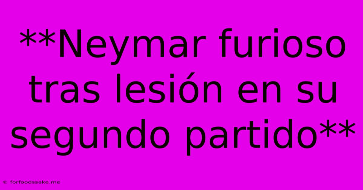 **Neymar Furioso Tras Lesión En Su Segundo Partido**