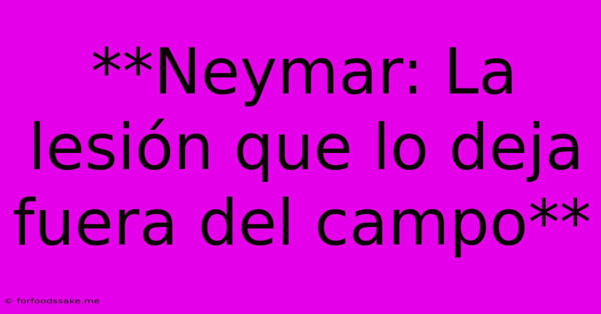 **Neymar: La Lesión Que Lo Deja Fuera Del Campo**