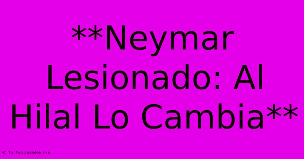 **Neymar Lesionado: Al Hilal Lo Cambia**