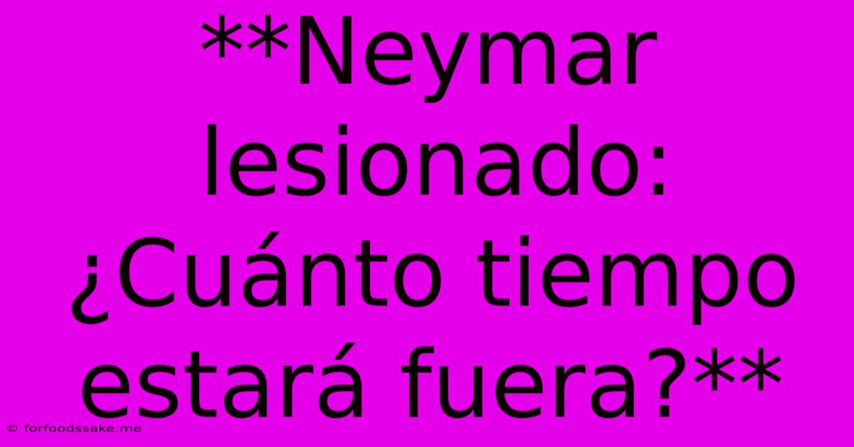 **Neymar Lesionado: ¿Cuánto Tiempo Estará Fuera?**