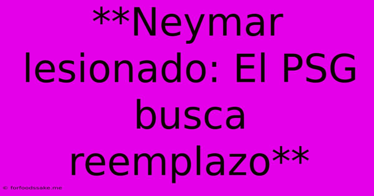 **Neymar Lesionado: El PSG Busca Reemplazo** 