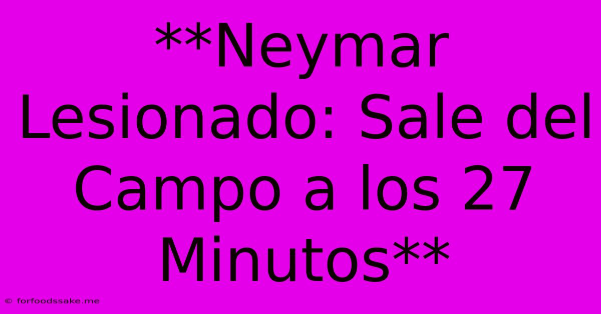 **Neymar Lesionado: Sale Del Campo A Los 27 Minutos**