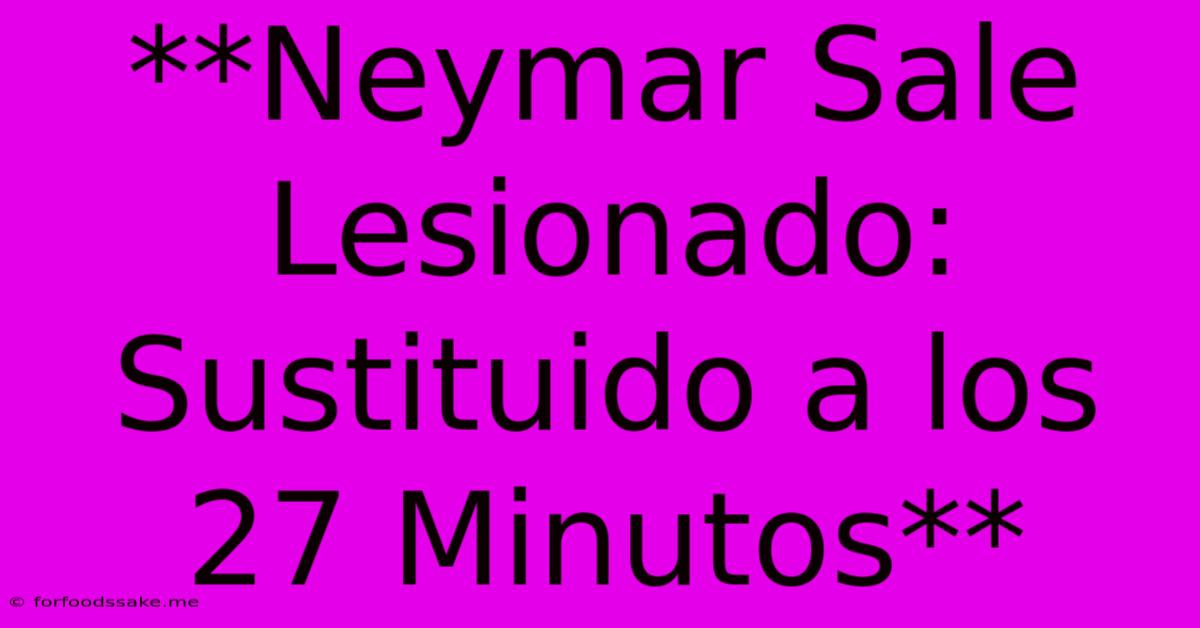 **Neymar Sale Lesionado: Sustituido A Los 27 Minutos**