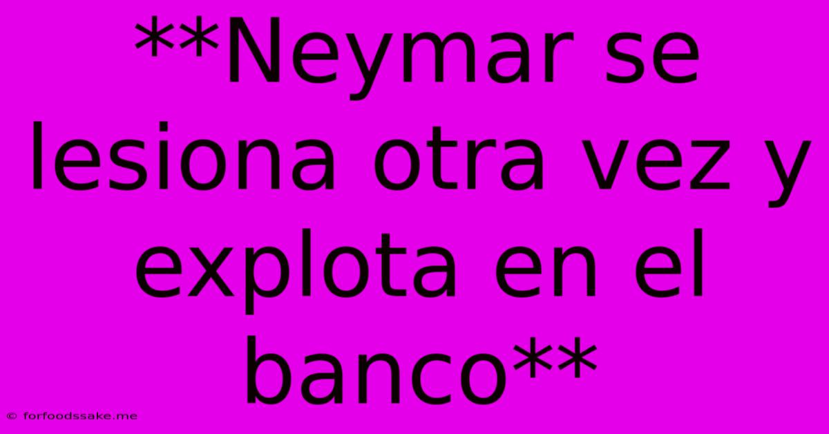 **Neymar Se Lesiona Otra Vez Y Explota En El Banco**