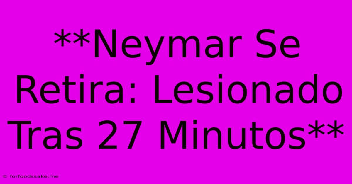 **Neymar Se Retira: Lesionado Tras 27 Minutos**