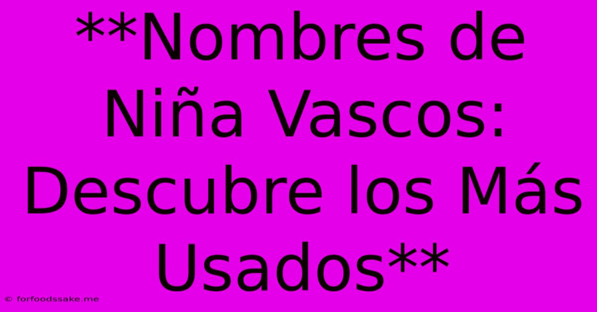 **Nombres De Niña Vascos: Descubre Los Más Usados**