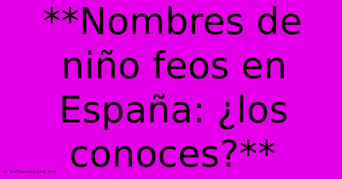 **Nombres De Niño Feos En España: ¿los Conoces?**