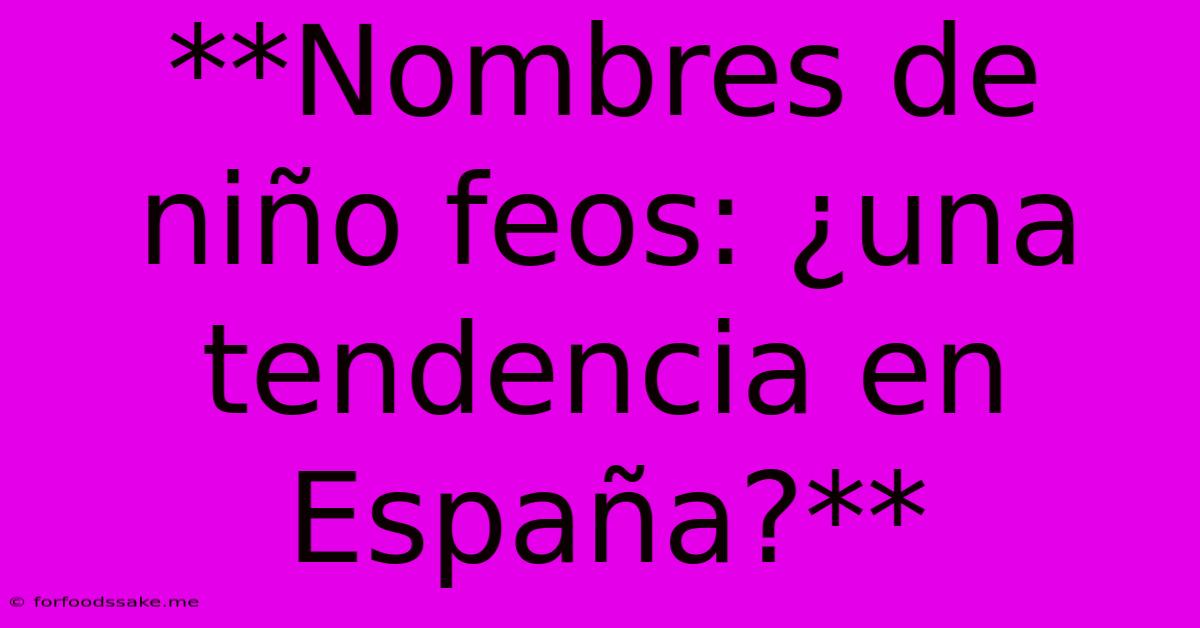 **Nombres De Niño Feos: ¿una Tendencia En España?** 