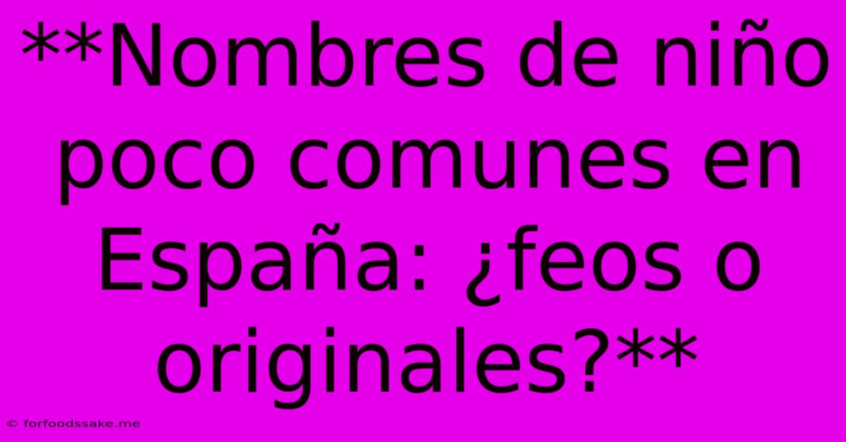 **Nombres De Niño Poco Comunes En España: ¿feos O Originales?**