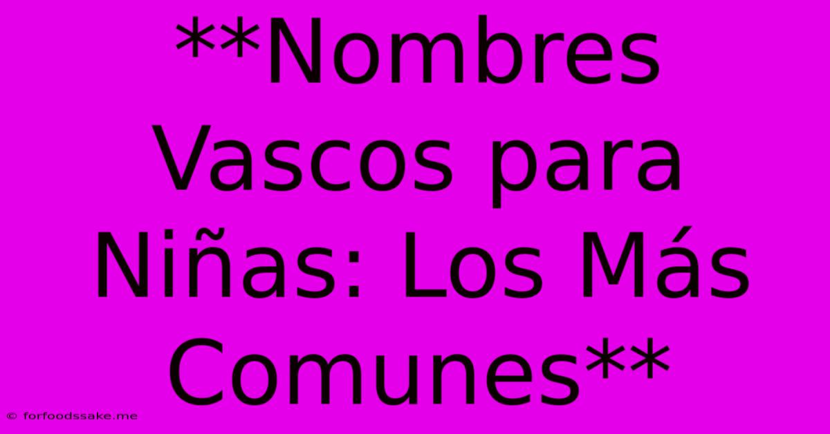 **Nombres Vascos Para Niñas: Los Más Comunes**