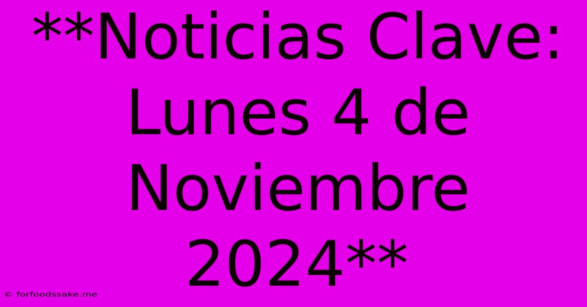 **Noticias Clave: Lunes 4 De Noviembre 2024**