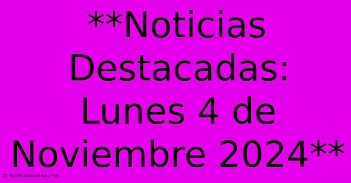 **Noticias Destacadas: Lunes 4 De Noviembre 2024**