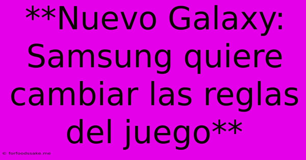 **Nuevo Galaxy: Samsung Quiere Cambiar Las Reglas Del Juego**