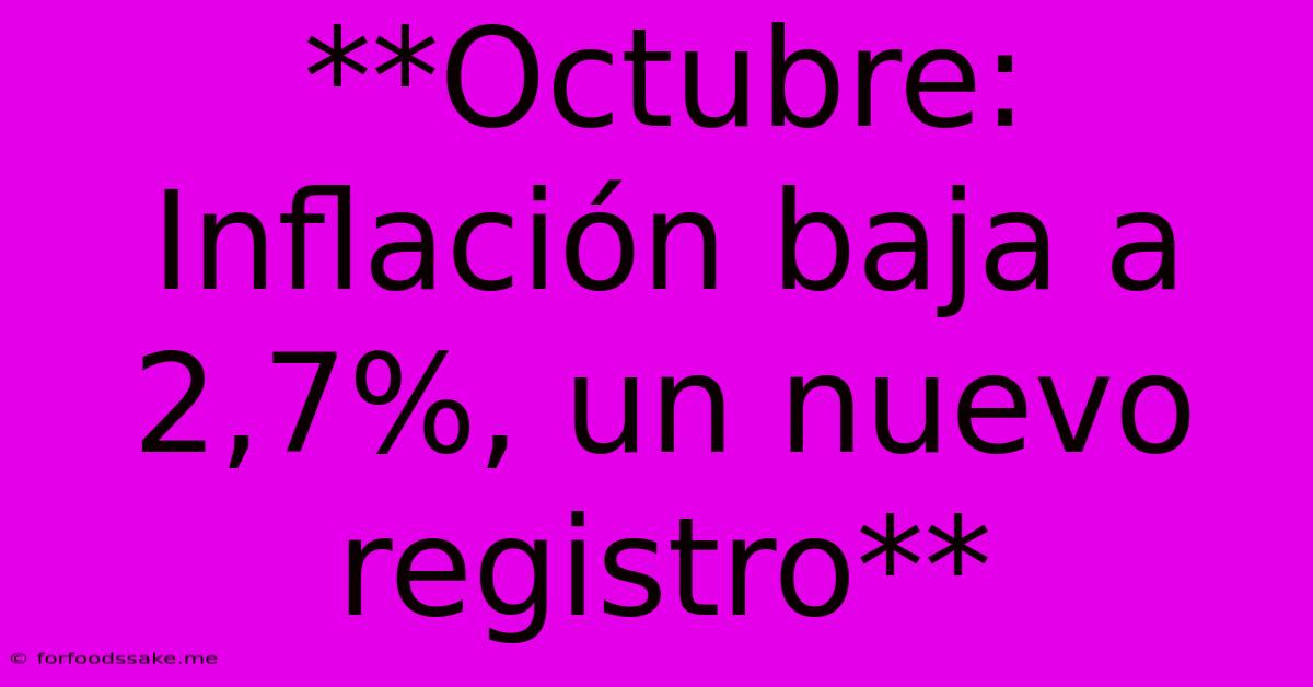 **Octubre: Inflación Baja A 2,7%, Un Nuevo Registro** 