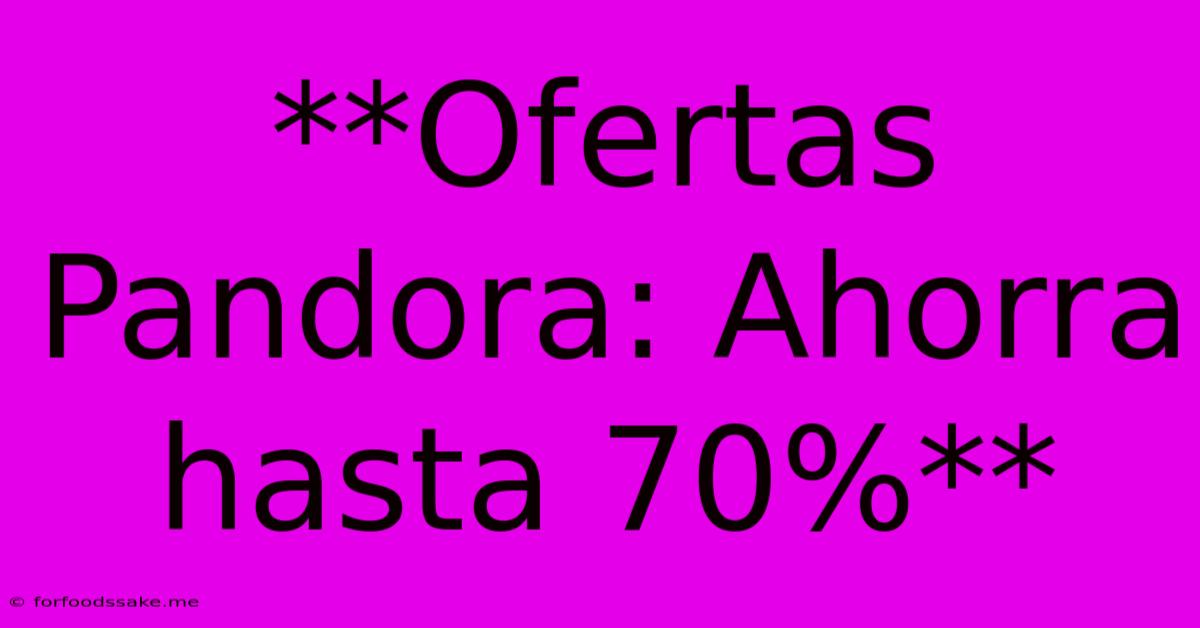 **Ofertas Pandora: Ahorra Hasta 70%**