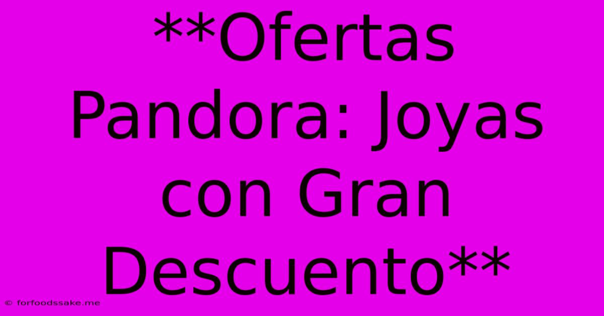 **Ofertas Pandora: Joyas Con Gran Descuento**