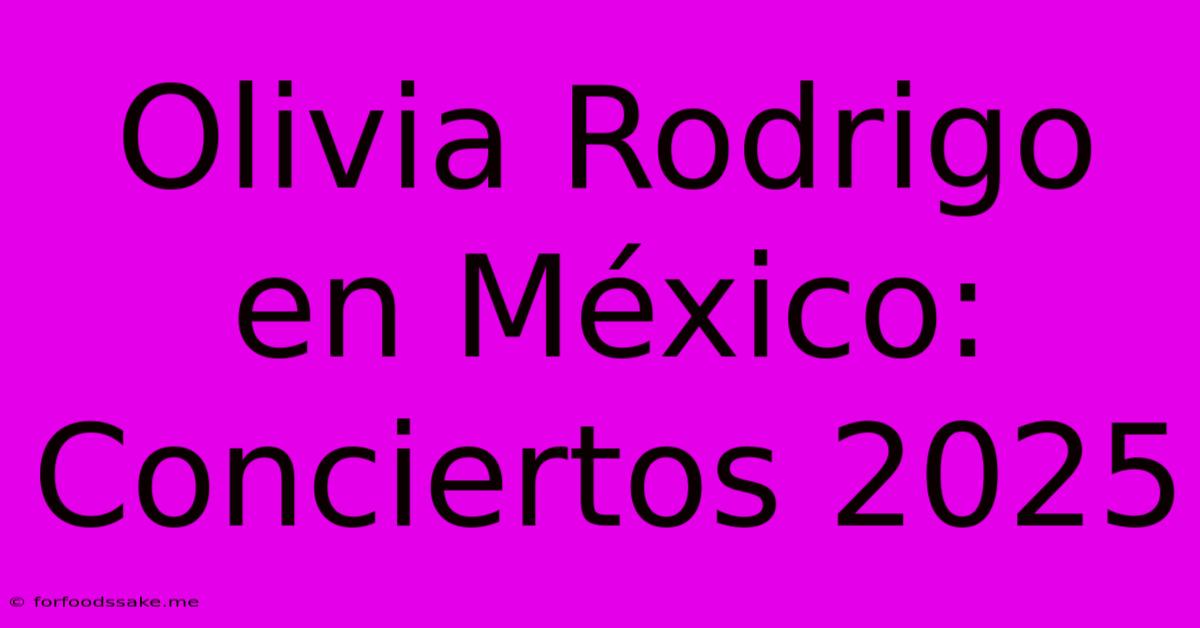 Olivia Rodrigo En México: Conciertos 2025