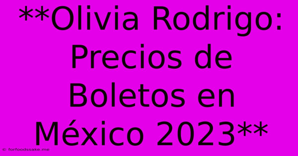 **Olivia Rodrigo: Precios De Boletos En México 2023**