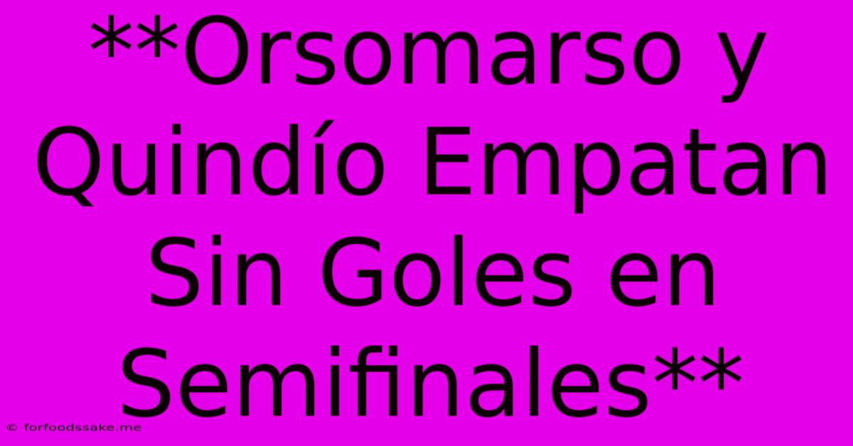 **Orsomarso Y Quindío Empatan Sin Goles En Semifinales**