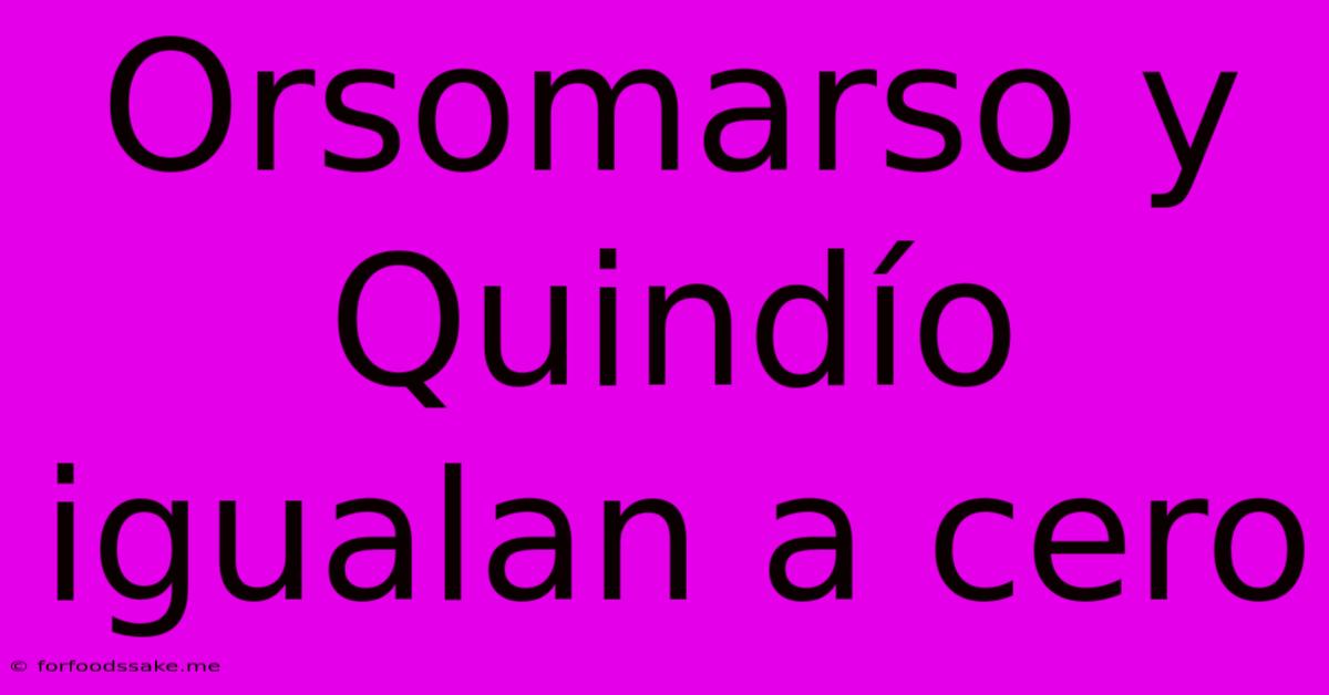 Orsomarso Y Quindío Igualan A Cero 