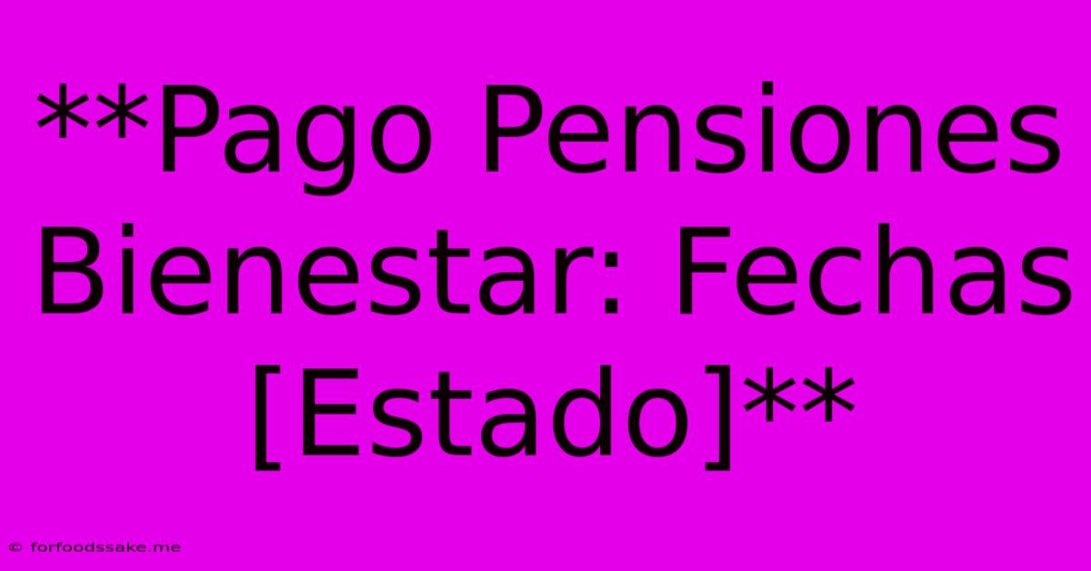 **Pago Pensiones Bienestar: Fechas [Estado]** 