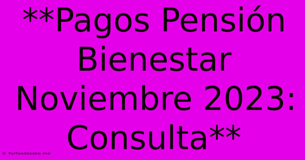 **Pagos Pensión Bienestar Noviembre 2023: Consulta** 