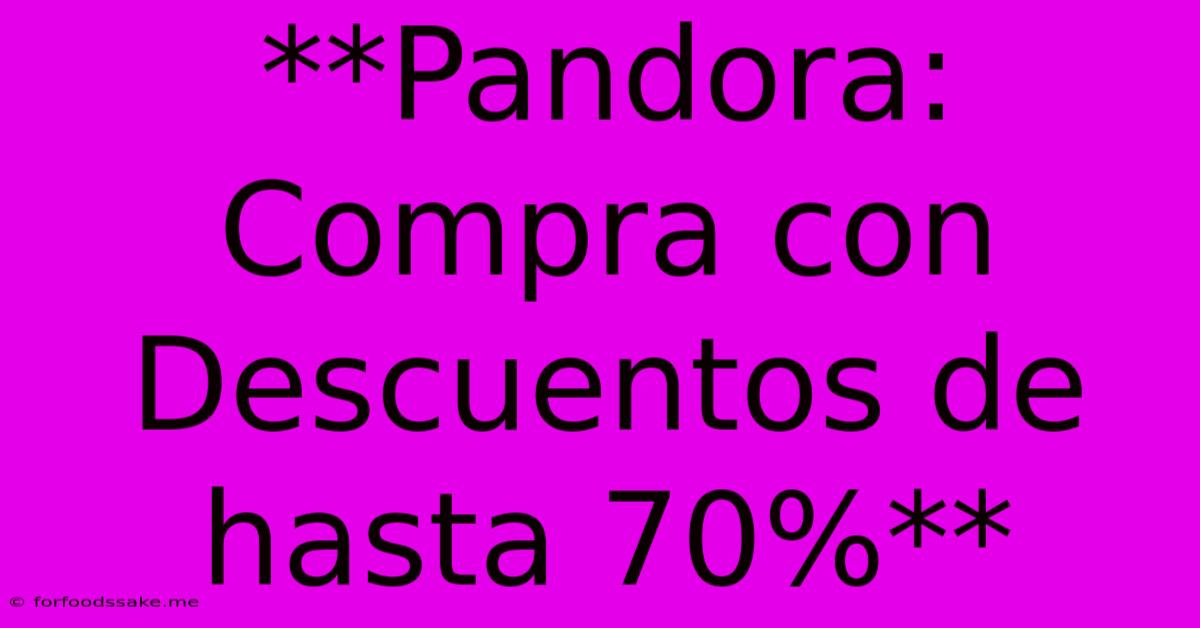 **Pandora: Compra Con Descuentos De Hasta 70%**