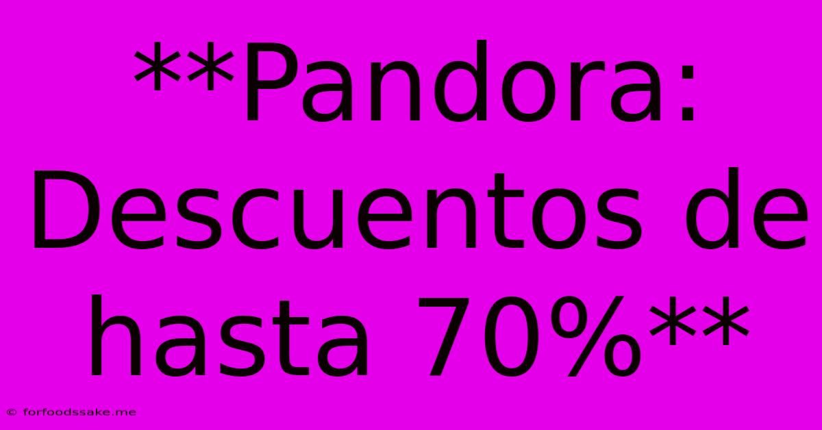 **Pandora: Descuentos De Hasta 70%**