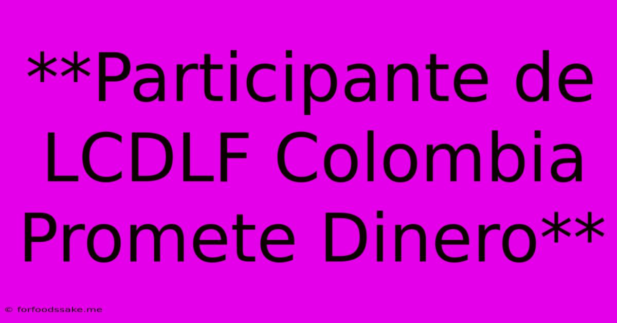 **Participante De LCDLF Colombia Promete Dinero**