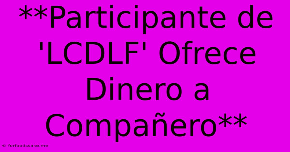 **Participante De 'LCDLF' Ofrece Dinero A Compañero**