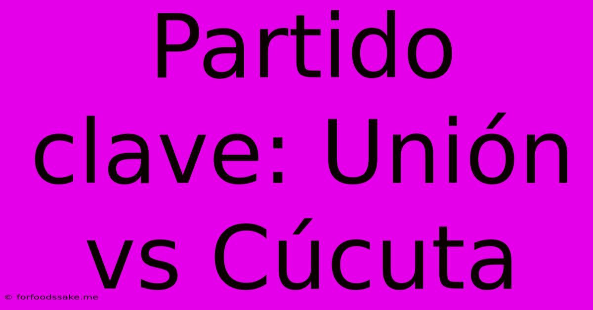 Partido Clave: Unión Vs Cúcuta 