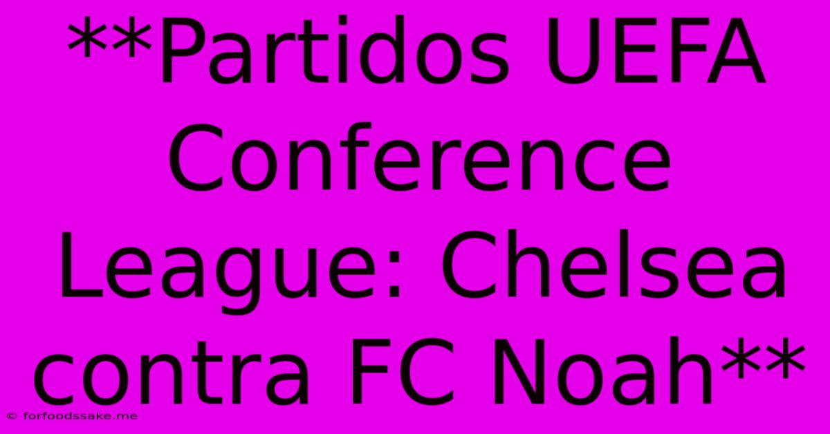 **Partidos UEFA Conference League: Chelsea Contra FC Noah** 