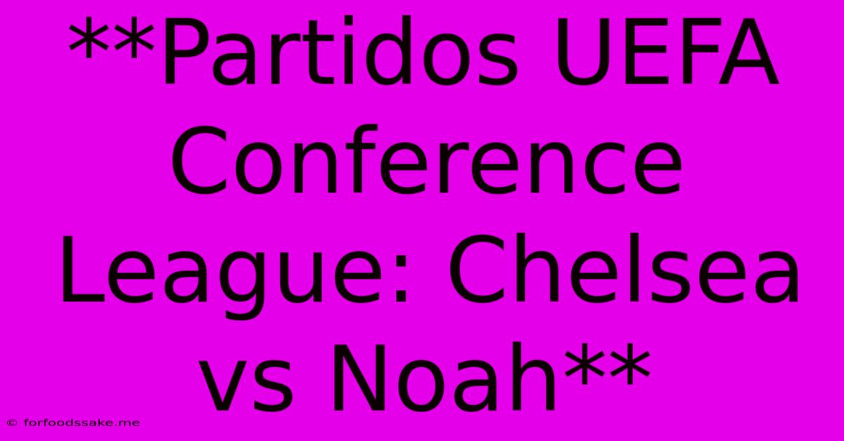 **Partidos UEFA Conference League: Chelsea Vs Noah**