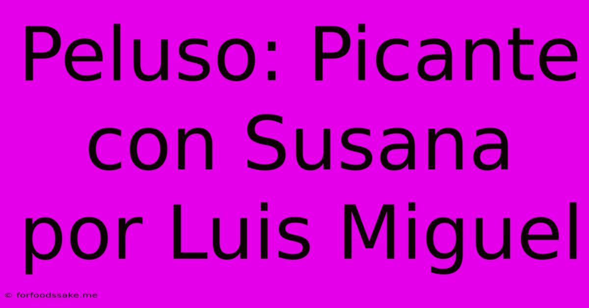 Peluso: Picante Con Susana Por Luis Miguel