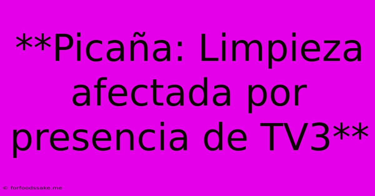 **Picaña: Limpieza Afectada Por Presencia De TV3**