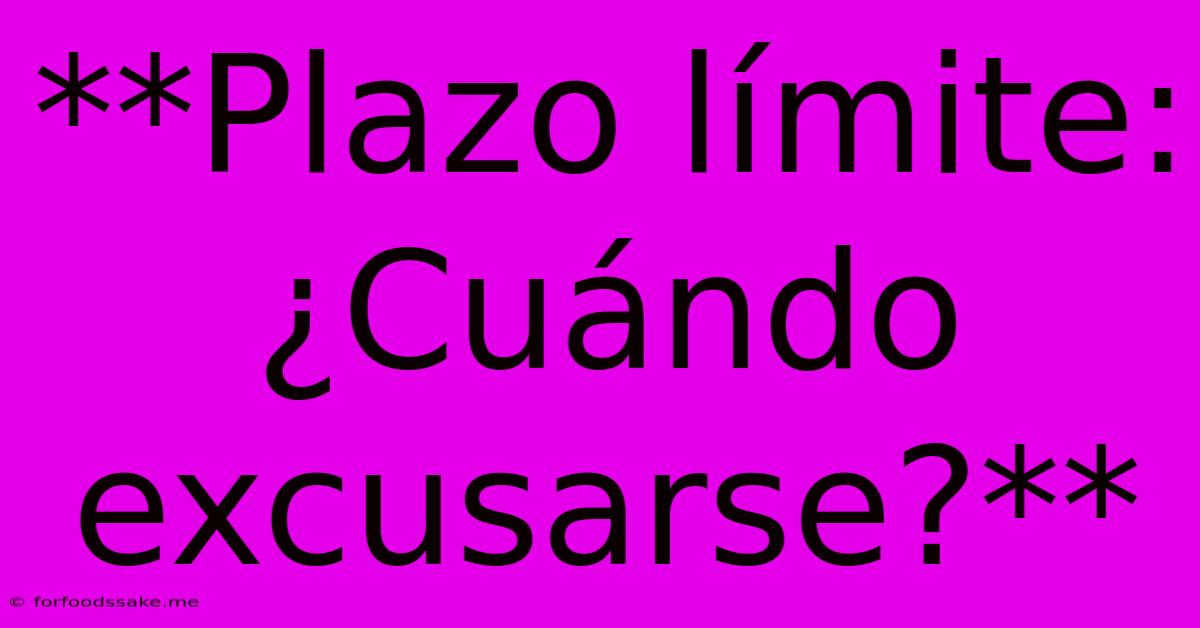 **Plazo Límite: ¿Cuándo Excusarse?**