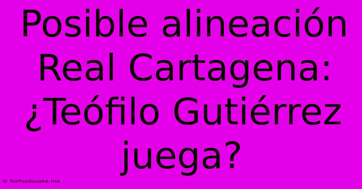 Posible Alineación Real Cartagena: ¿Teófilo Gutiérrez Juega? 