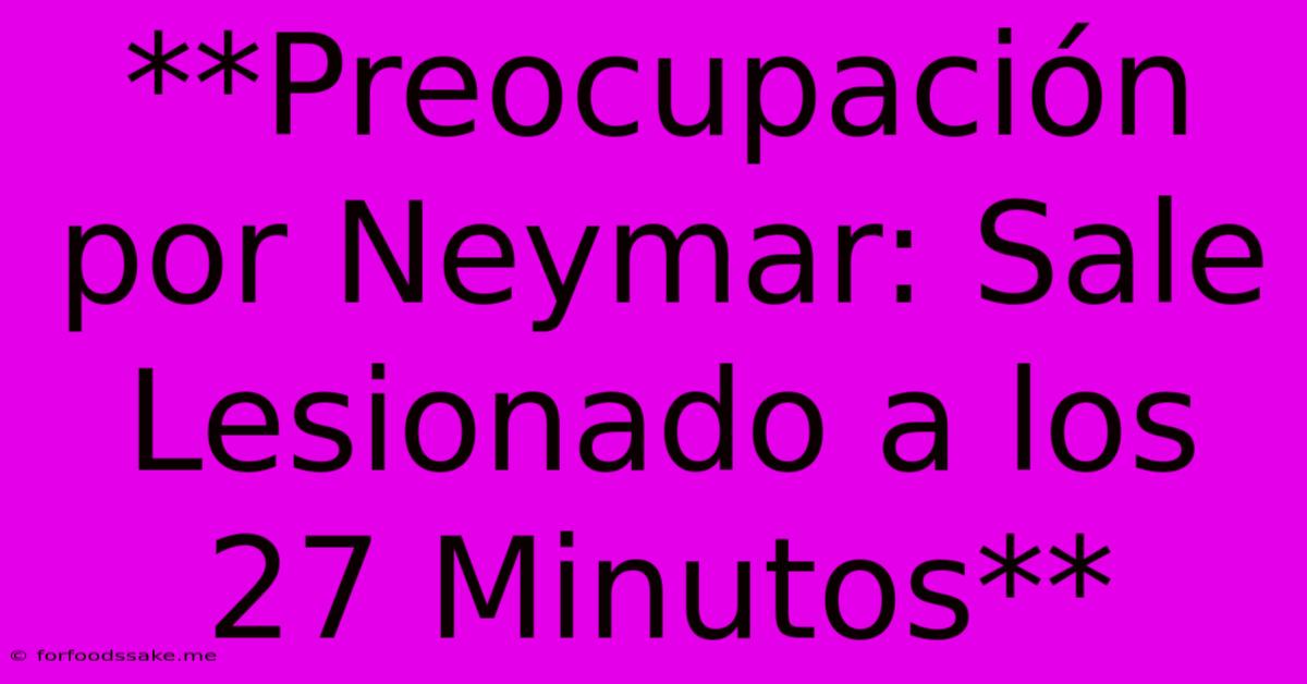 **Preocupación Por Neymar: Sale Lesionado A Los 27 Minutos**