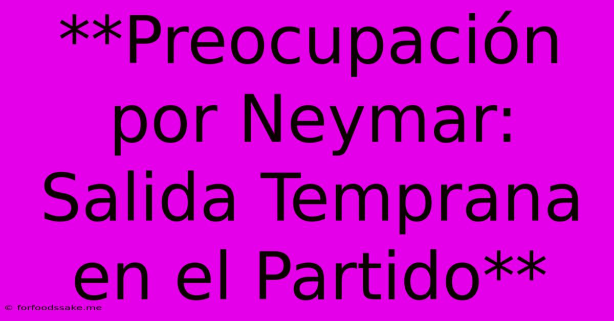 **Preocupación Por Neymar: Salida Temprana En El Partido**