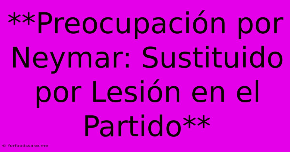 **Preocupación Por Neymar: Sustituido Por Lesión En El Partido**